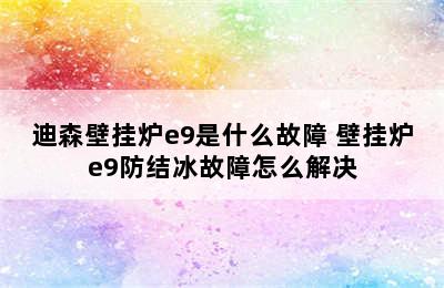 迪森壁挂炉e9是什么故障 壁挂炉e9防结冰故障怎么解决